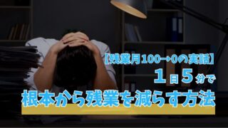 【残業月100→0の実話】1日5分で根本から残業を減らす方法